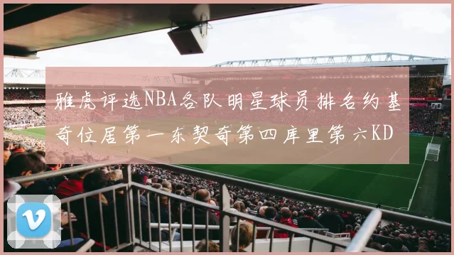 雅虎评选NBA各队明星球员排名约基奇位居第一东契奇第四库里第六KD排第十二