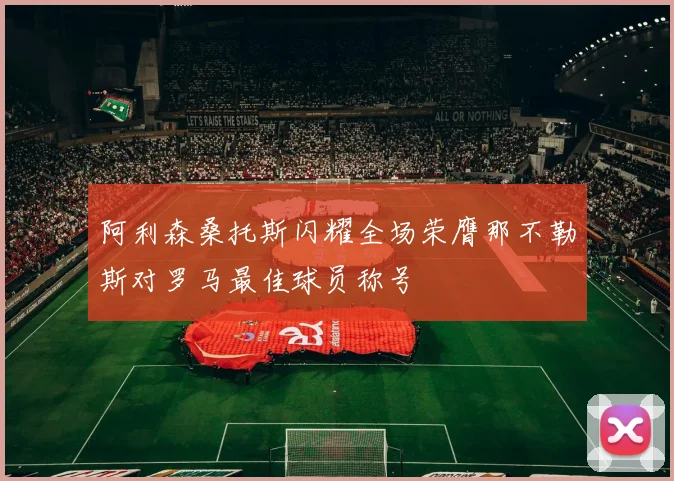 阿利森桑托斯闪耀全场荣膺那不勒斯对罗马最佳球员称号