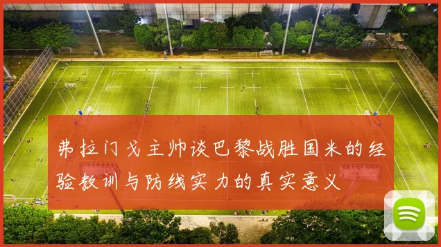 弗拉门戈主帅谈巴黎战胜国米的经验教训与防线实力的真实意义