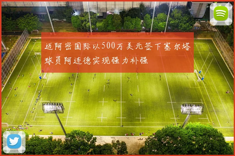 迈阿密国际以500万美元签下塞尔塔球员阿连德实现强力补强