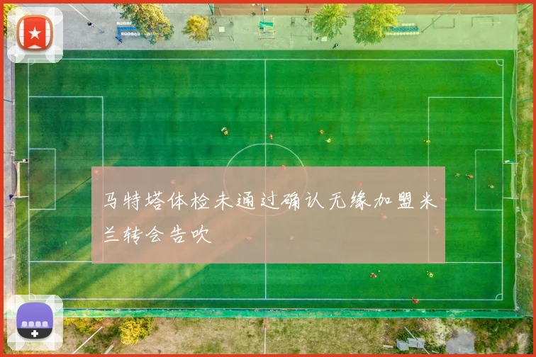 马特塔体检未通过确认无缘加盟米兰转会告吹