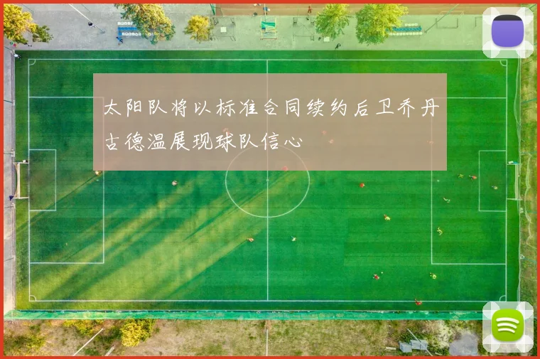 太阳队将以标准合同续约后卫乔丹古德温展现球队信心