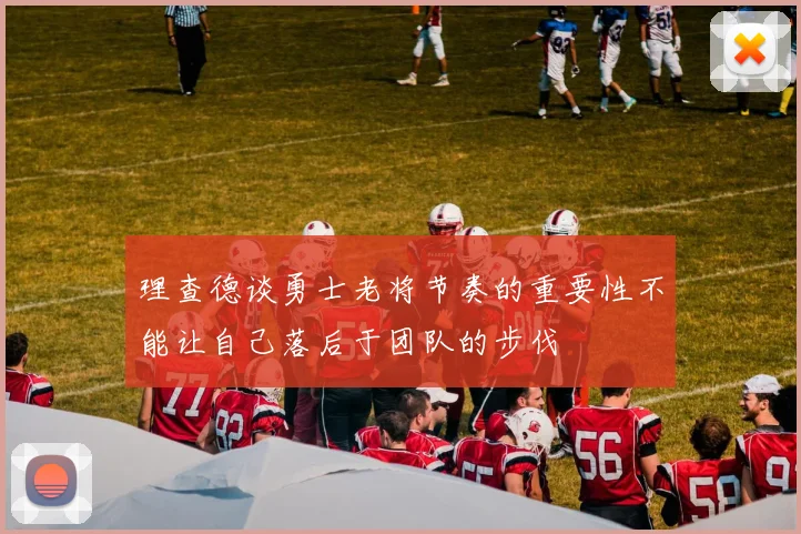 理查德谈勇士老将节奏的重要性不能让自己落后于团队的步伐
