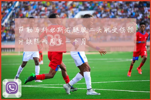 萨勒马科尔斯右腿股二头肌受伤预计缺阵两周至一个月