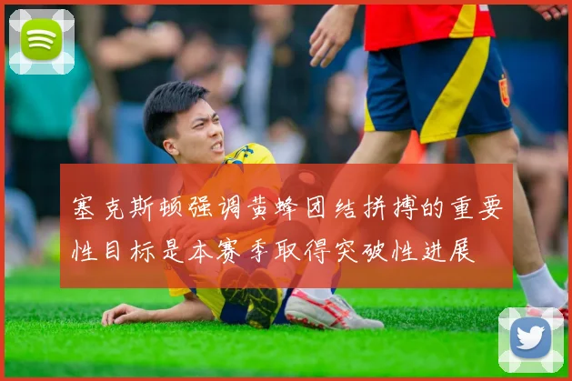 塞克斯顿强调黄蜂团结拼搏的重要性目标是本赛季取得突破性进展