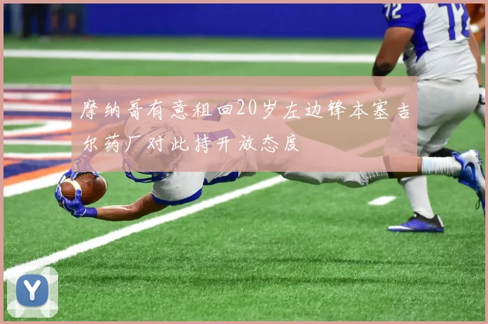 摩纳哥有意租回20岁左边锋本塞吉尔药厂对此持开放态度