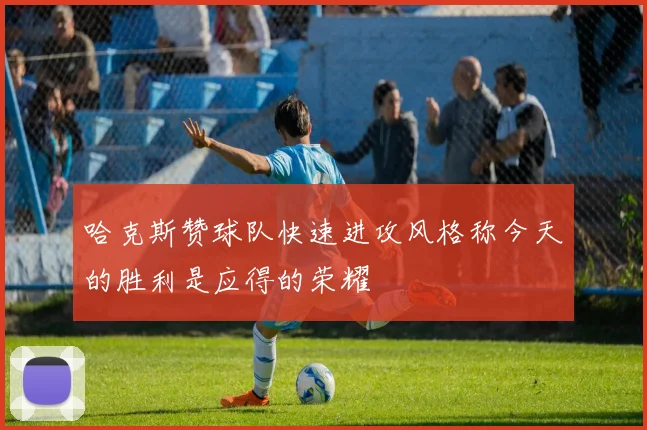哈克斯赞球队快速进攻风格称今天的胜利是应得的荣耀