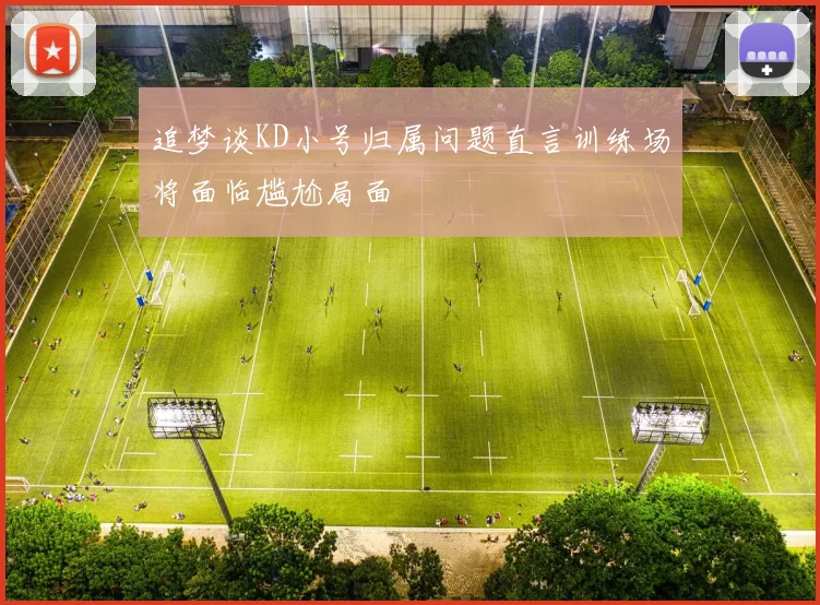 追梦谈KD小号归属问题直言训练场将面临尴尬局面