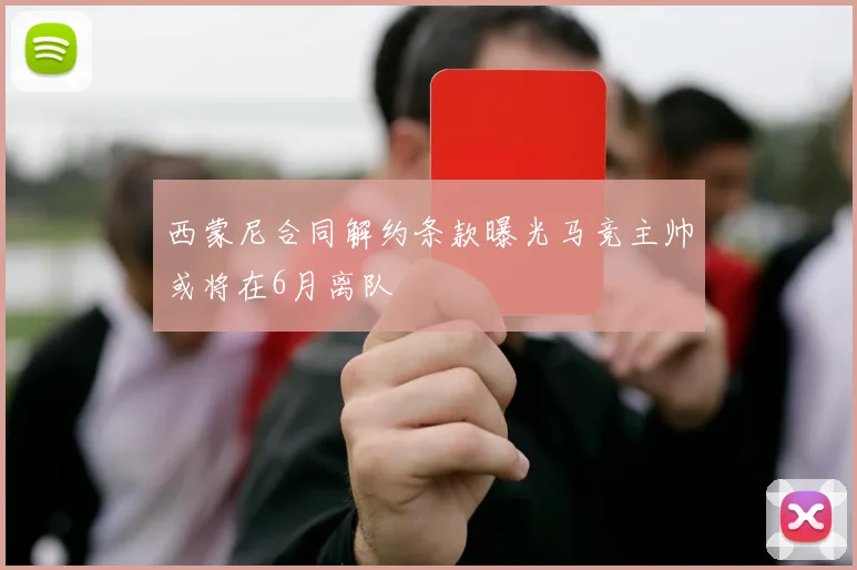 西蒙尼合同解约条款曝光马竞主帅或将在6月离队